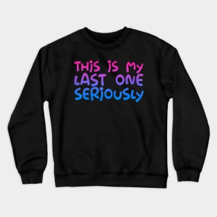 This Is My Last One Seriously. Crewneck Sweatshirt